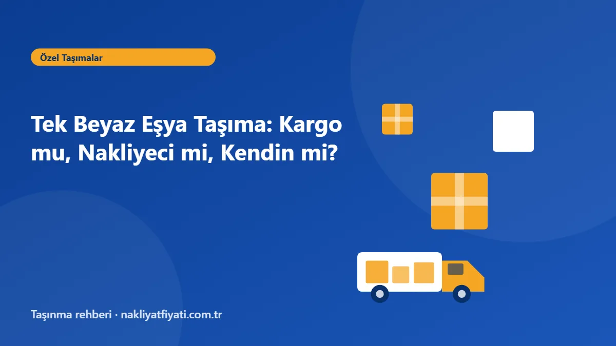 Tek Beyaz Eşya Taşıma: Kargo mu, Nakliyeci mi, Kendin mi? — taşınma rehberi görseli