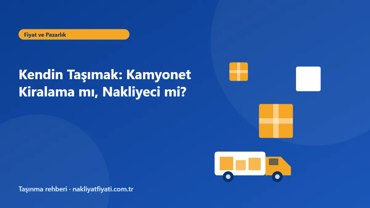 Kendin Taşımak: Kamyonet Kiralama mı, Nakliyeci mi? — taşınma rehberi görseli